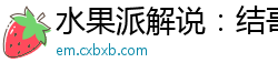 水果派解说：结哥扮猪吃老虎，巨乳美女上司反被狂操到高潮喷水！伦理三级